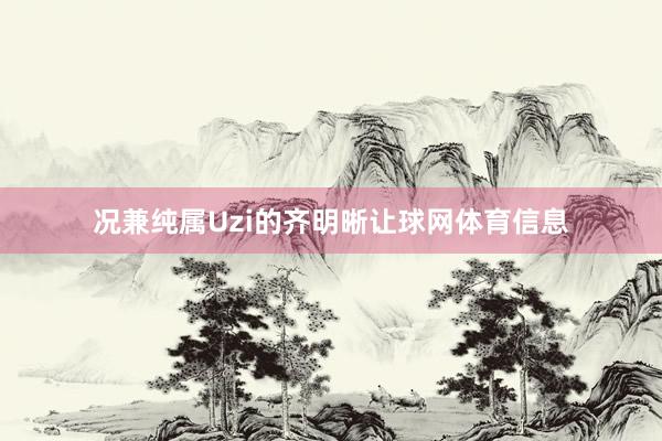 况兼纯属Uzi的齐明晰让球网体育信息