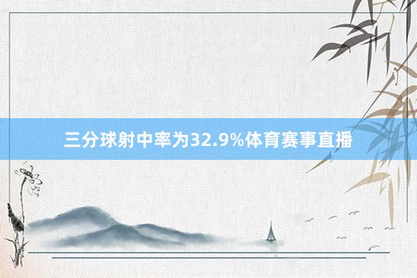 三分球射中率为32.9%体育赛事直播