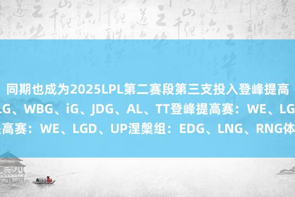 同期也成为2025LPL第二赛段第三支投入登峰提高赛战队！登峰组：BLG、WBG、iG、JDG、AL、TT登峰提高赛：WE、LGD、UP涅槃组：EDG、LNG、RNG体育赛事直播