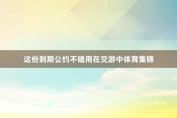 这份到期公约不错用在交游中体育集锦