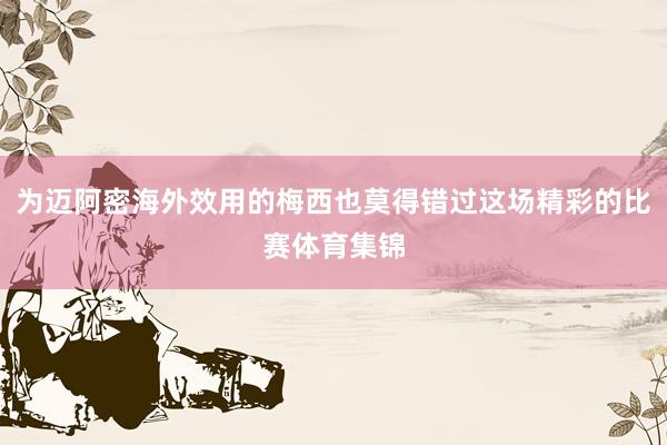 为迈阿密海外效用的梅西也莫得错过这场精彩的比赛体育集锦