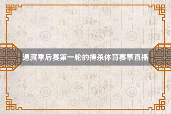 遁藏季后赛第一轮的搏杀体育赛事直播