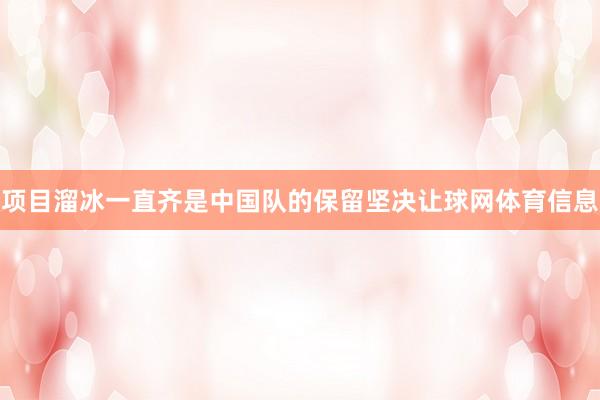 项目溜冰一直齐是中国队的保留坚决让球网体育信息