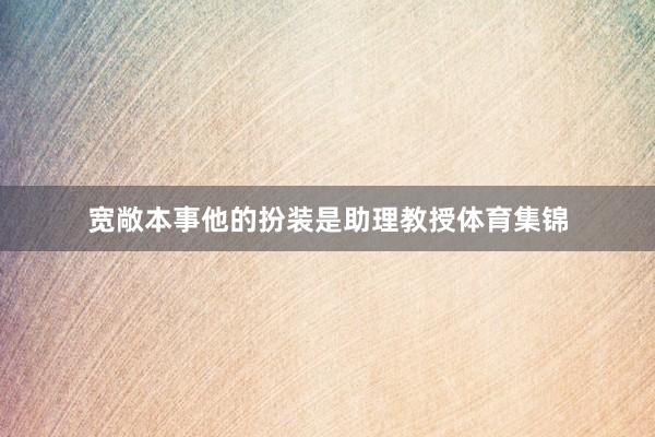 宽敞本事他的扮装是助理教授体育集锦