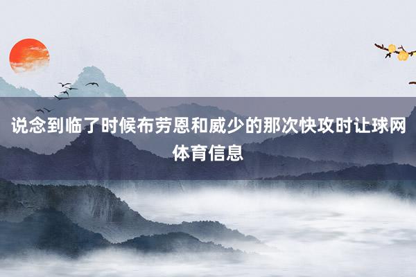 说念到临了时候布劳恩和威少的那次快攻时让球网体育信息