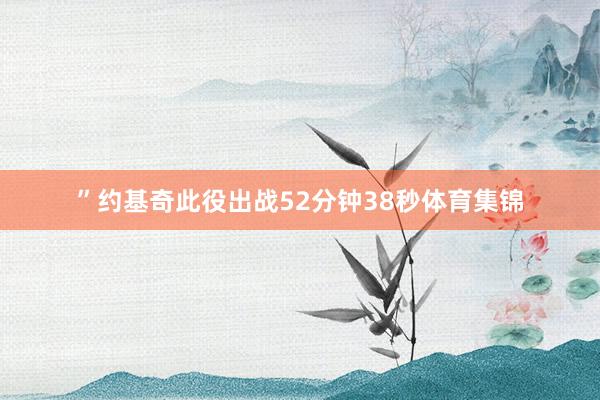 ”约基奇此役出战52分钟38秒体育集锦