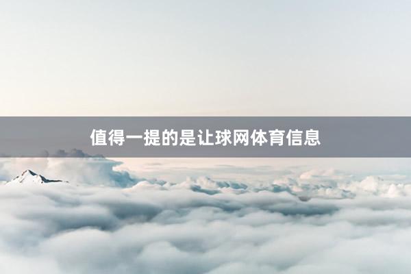 值得一提的是让球网体育信息