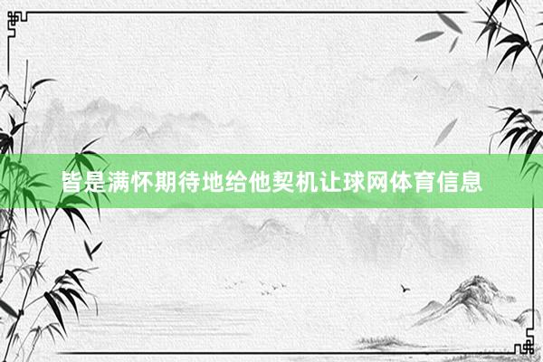 皆是满怀期待地给他契机让球网体育信息