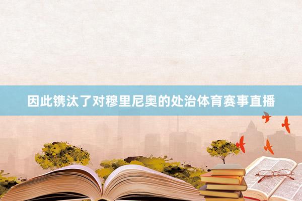 因此镌汰了对穆里尼奥的处治体育赛事直播