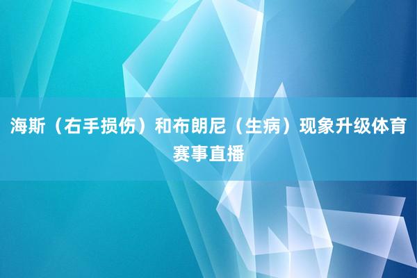 海斯（右手损伤）和布朗尼（生病）现象升级体育赛事直播