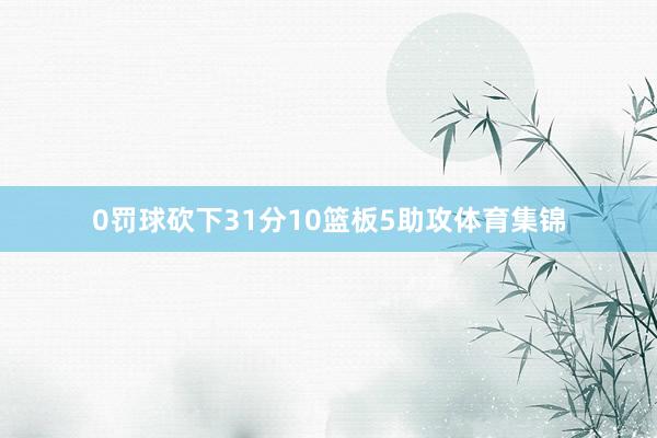 0罚球砍下31分10篮板5助攻体育集锦