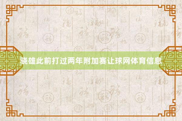 骁雄此前打过两年附加赛让球网体育信息