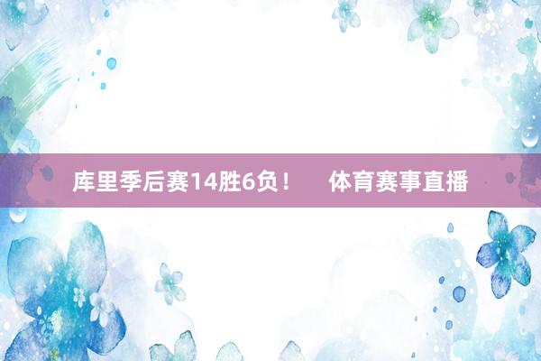 库里季后赛14胜6负！    体育赛事直播