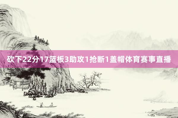 砍下22分17篮板3助攻1抢断1盖帽体育赛事直播