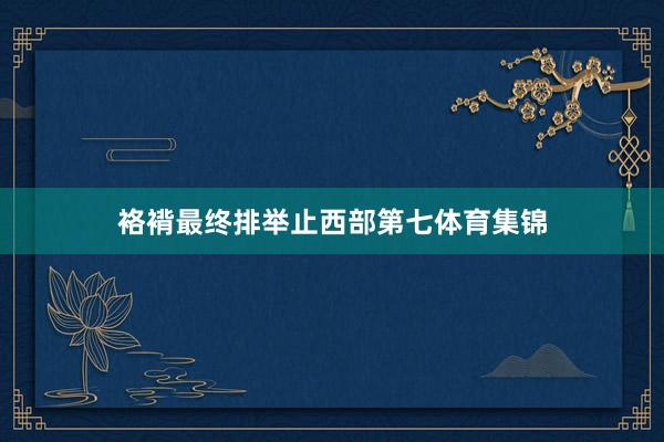 袼褙最终排举止西部第七体育集锦