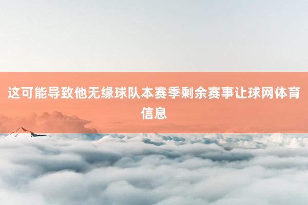 这可能导致他无缘球队本赛季剩余赛事让球网体育信息