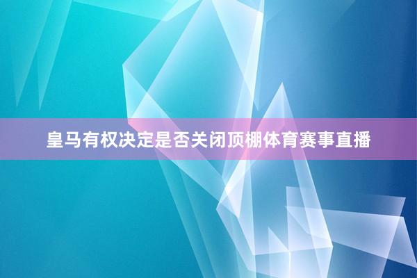 皇马有权决定是否关闭顶棚体育赛事直播