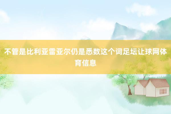 不管是比利亚雷亚尔仍是悉数这个词足坛让球网体育信息