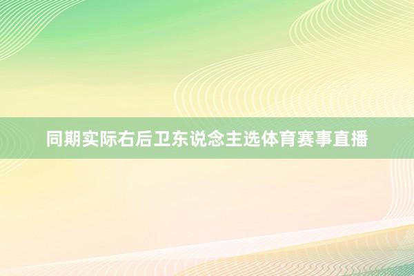 同期实际右后卫东说念主选体育赛事直播