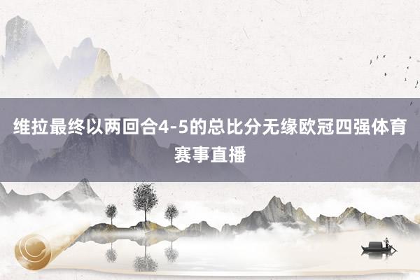 维拉最终以两回合4-5的总比分无缘欧冠四强体育赛事直播