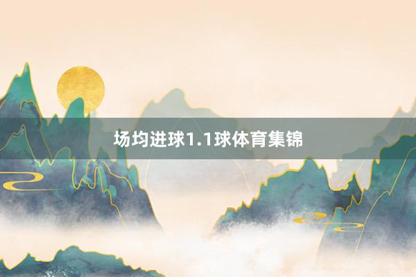 场均进球1.1球体育集锦