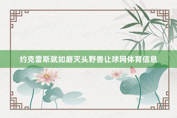 约克雷斯就如磨灭头野兽让球网体育信息