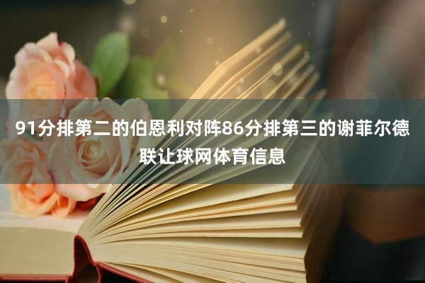 91分排第二的伯恩利对阵86分排第三的谢菲尔德联让球网体育信息