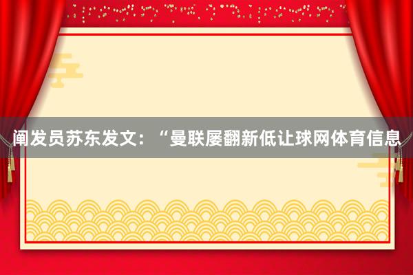 阐发员苏东发文：“曼联屡翻新低让球网体育信息