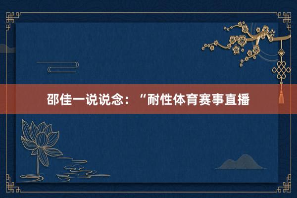 邵佳一说说念：“耐性体育赛事直播