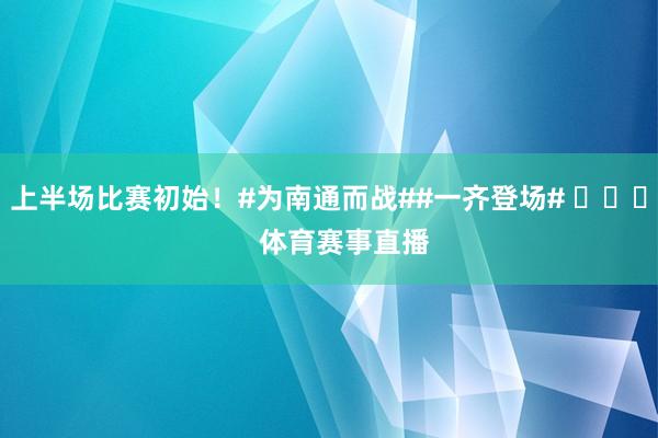上半场比赛初始！#为南通而战##一齐登场# ​​​    体育赛事直播