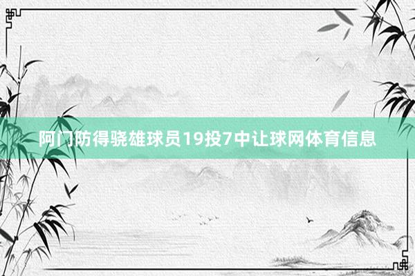 阿门防得骁雄球员19投7中让球网体育信息