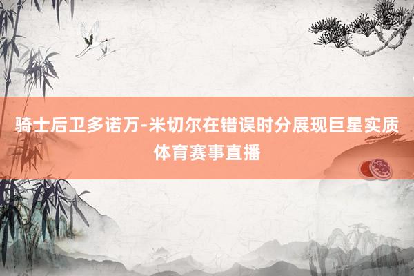 骑士后卫多诺万-米切尔在错误时分展现巨星实质体育赛事直播