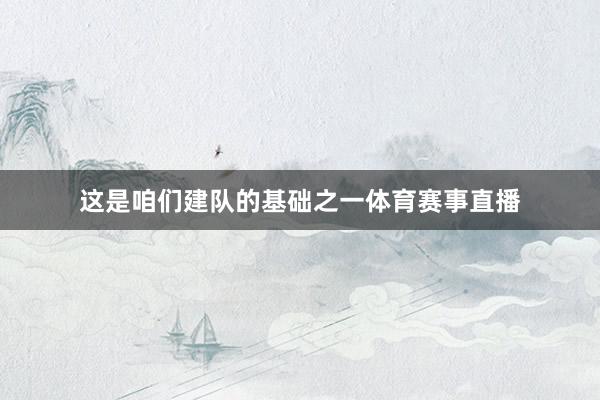 这是咱们建队的基础之一体育赛事直播