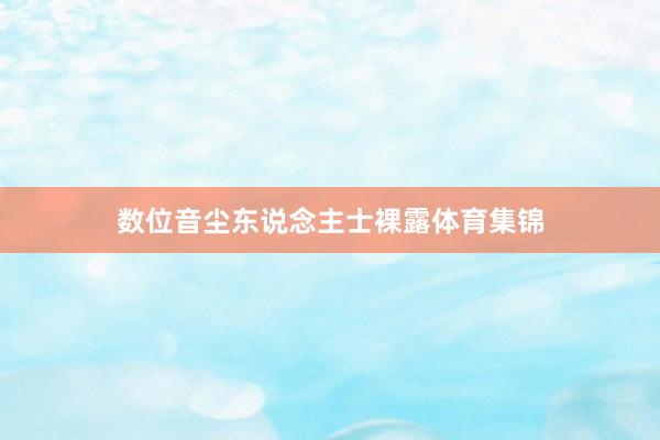 数位音尘东说念主士裸露体育集锦
