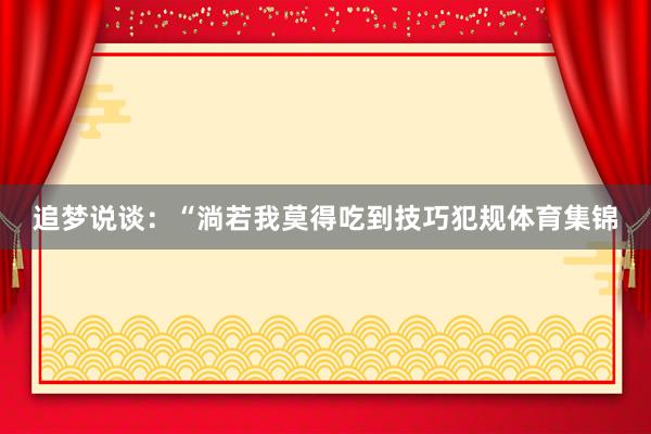 追梦说谈：“淌若我莫得吃到技巧犯规体育集锦