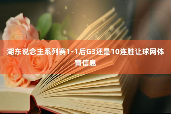 湖东说念主系列赛1-1后G3还是10连胜让球网体育信息