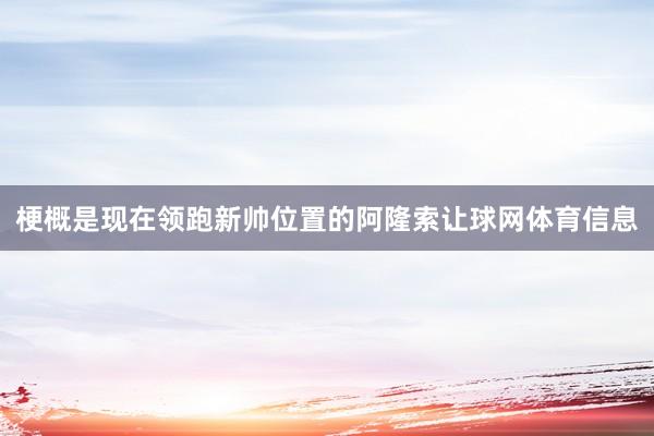 梗概是现在领跑新帅位置的阿隆索让球网体育信息