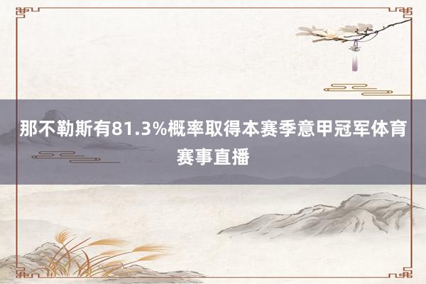 那不勒斯有81.3%概率取得本赛季意甲冠军体育赛事直播