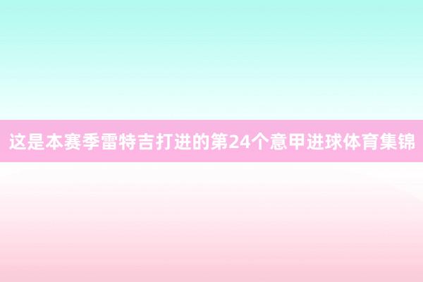这是本赛季雷特吉打进的第24个意甲进球体育集锦