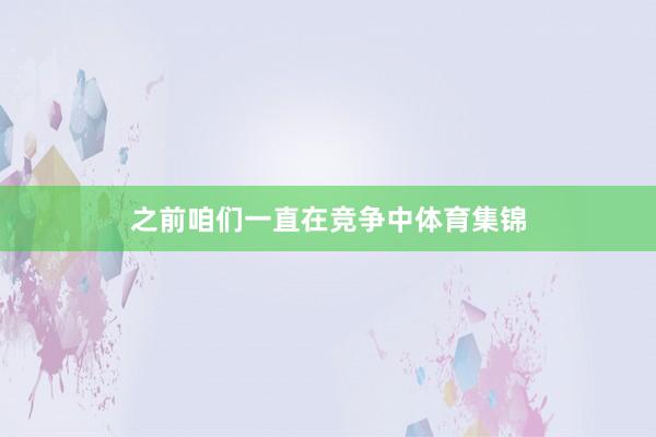 之前咱们一直在竞争中体育集锦