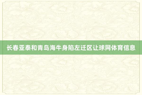 长春亚泰和青岛海牛身陷左迁区让球网体育信息