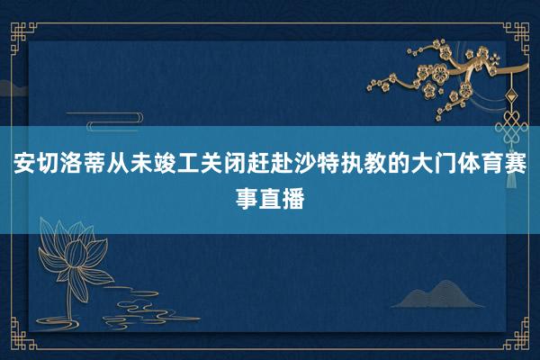 安切洛蒂从未竣工关闭赶赴沙特执教的大门体育赛事直播