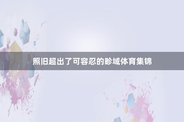 照旧超出了可容忍的畛域体育集锦