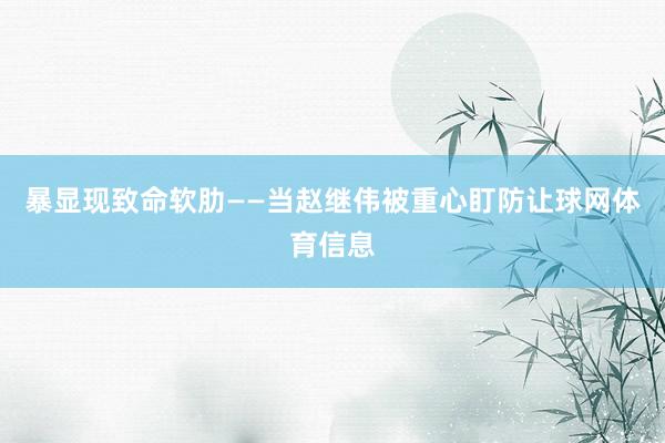 暴显现致命软肋——当赵继伟被重心盯防让球网体育信息