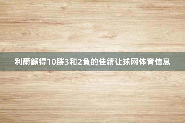 利爾錄得10勝3和2負的佳績让球网体育信息