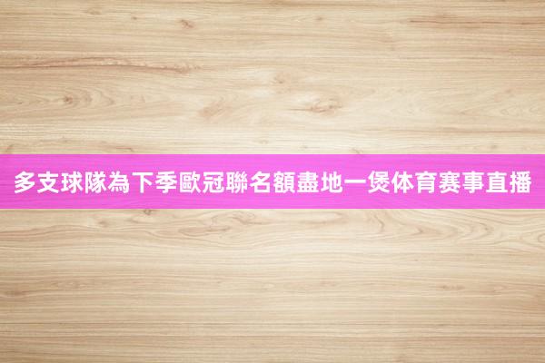 多支球隊為下季歐冠聯名額盡地一煲体育赛事直播