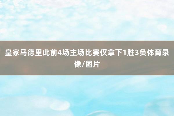 皇家马德里此前4场主场比赛仅拿下1胜3负体育录像/图片