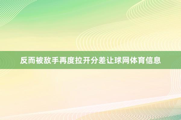 反而被敌手再度拉开分差让球网体育信息