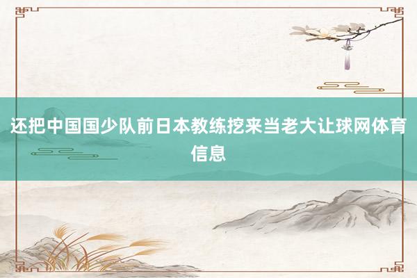 还把中国国少队前日本教练挖来当老大让球网体育信息