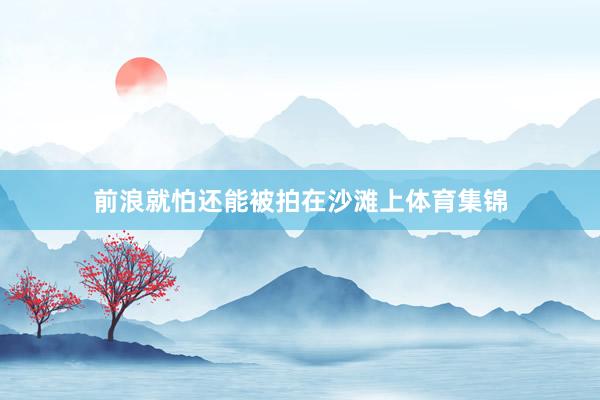 前浪就怕还能被拍在沙滩上体育集锦